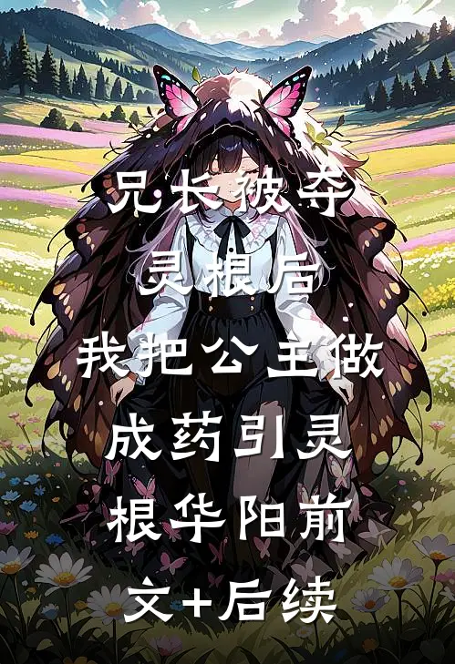兄长被夺灵根后，我把公主做成药引灵根华阳前文+后续