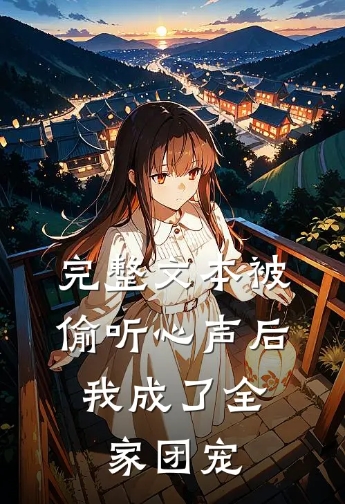 完整文本被偷听心声后，我成了全家团宠