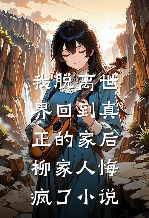 我脱离世界回到真正的家后,柳家人悔疯了