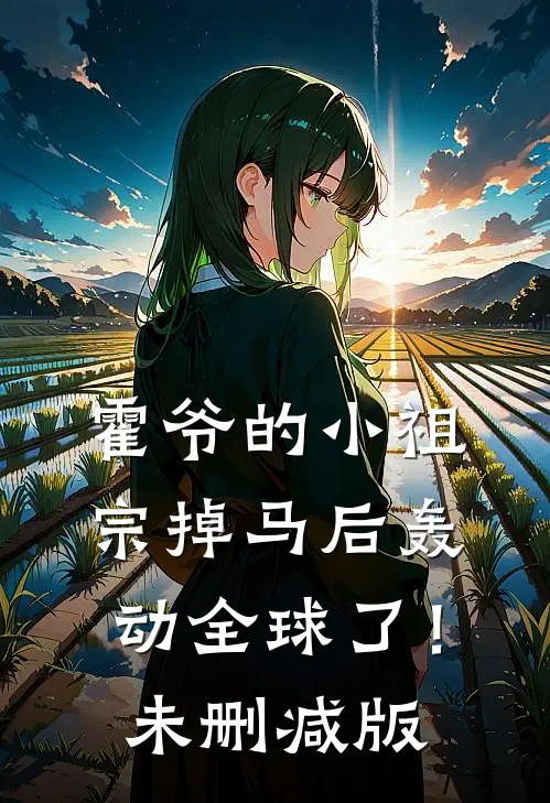 霍爷的小祖宗掉马后轰动全球了！未删减版