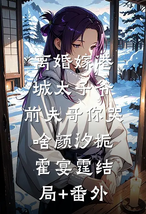 离婚嫁港城太子爷，前夫哥你哭啥颜汐栀霍宴霆结局+番外