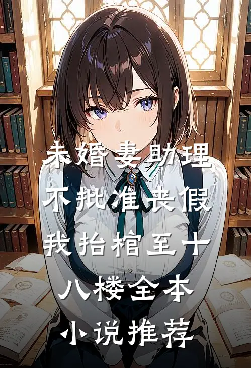 未婚妻助理不批准丧假，我抬棺至十八楼全本小说推荐