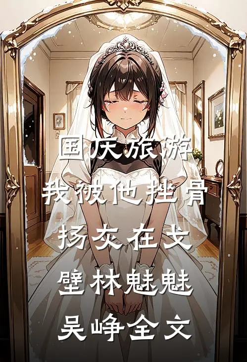 国庆旅游，我被他挫骨扬灰在戈壁林魅魅吴峥全文