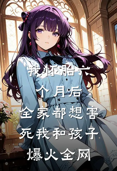 我怀胎六个月后，全家都想害死我和孩子爆火全网