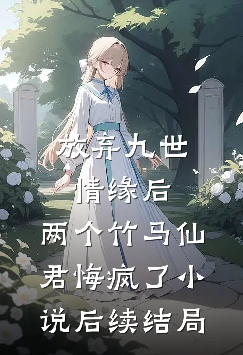 放弃九世情缘后，两个竹马仙君悔疯了小说后续结局