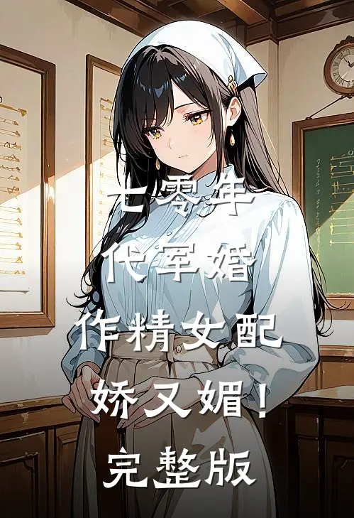 七零年代军婚，作精女配娇又媚！完整版