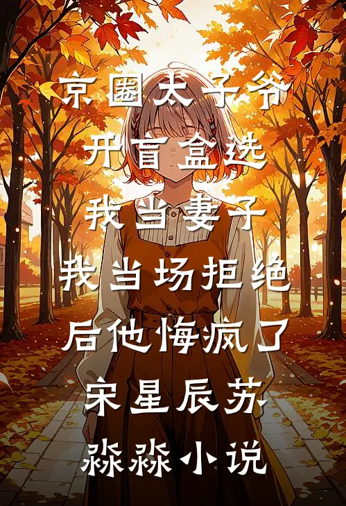 京圈太子爷开盲盒选我当妻子，我当场拒绝后他悔疯了宋星辰苏淼淼小说