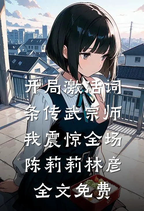 开局激活词条传武宗师，我震惊全场陈莉莉林彦全文免费