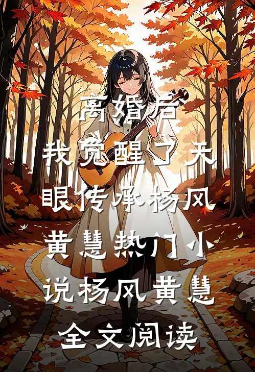 离婚后，我觉醒了天眼传承杨风黄慧热门小说（杨风黄慧）全文阅读