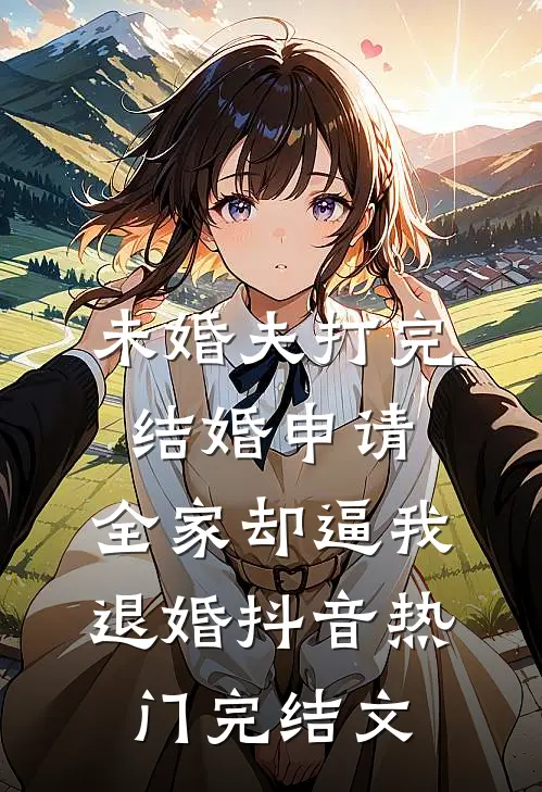 未婚夫打完结婚申请，全家却逼我退婚抖音热门完结文