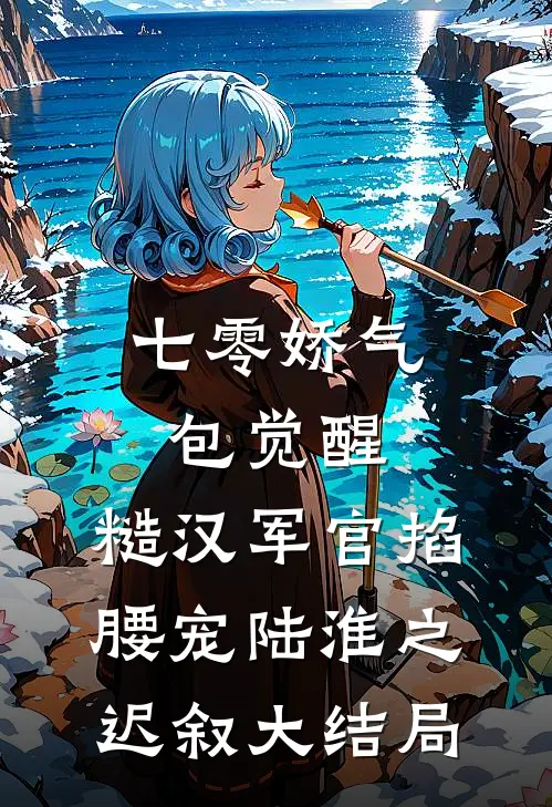 七零娇气包觉醒，糙汉军官掐腰宠陆淮之迟叙大结局