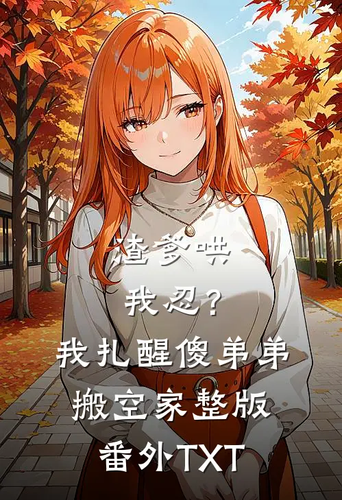 渣爹哄我忍？我扎醒傻弟弟搬空家整版番外TXT