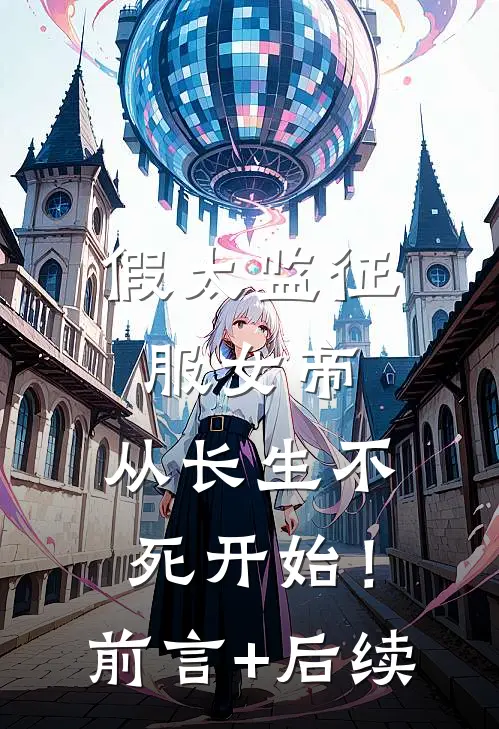假太监征服女帝，从长生不死开始！前言+后续