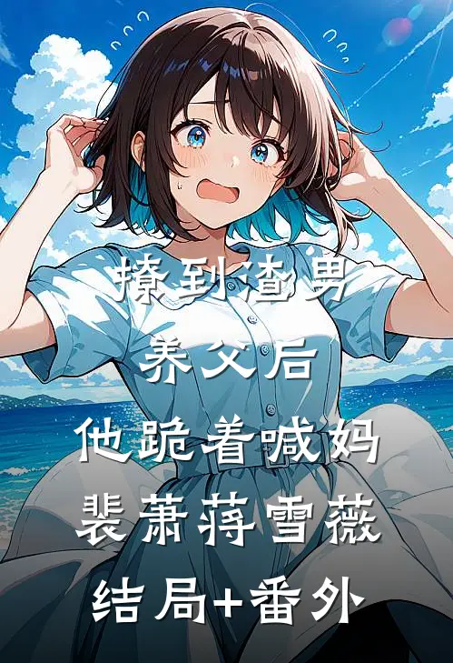 撩到渣男养父后，他跪着喊妈裴萧蒋雪薇结局+番外