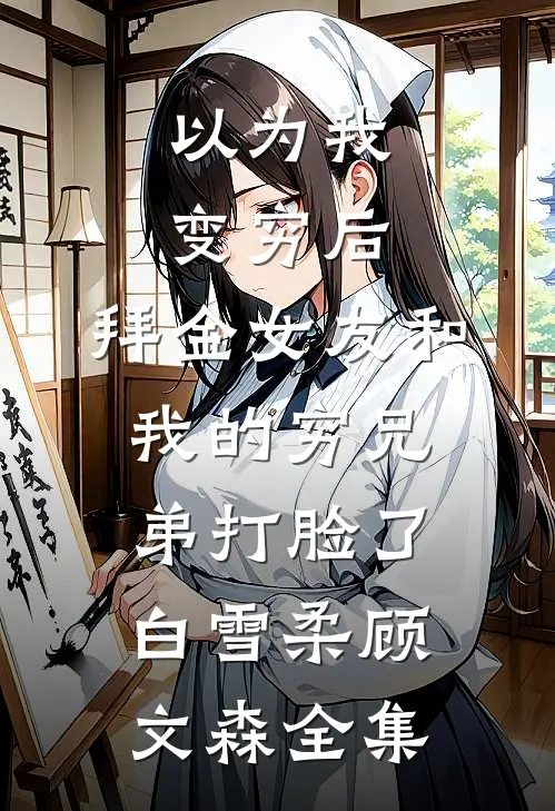 以为我变穷后，拜金女友和我的穷兄弟打脸了白雪柔顾文森 全集