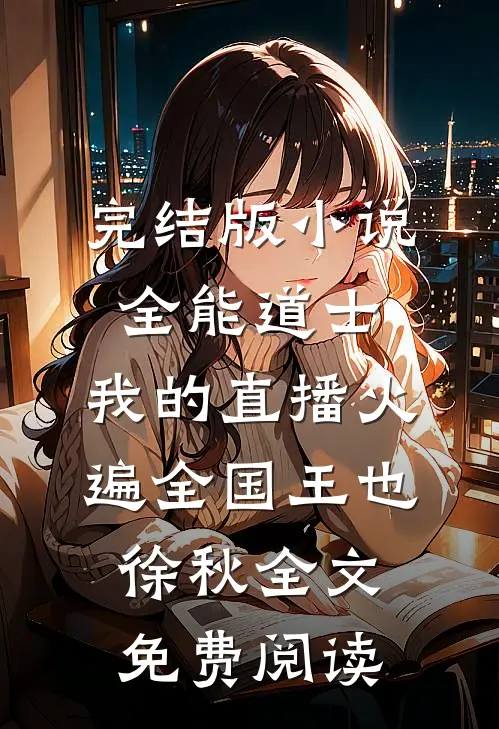 完结版小说全能道士：我的直播火遍全国王也徐秋全文免费阅读