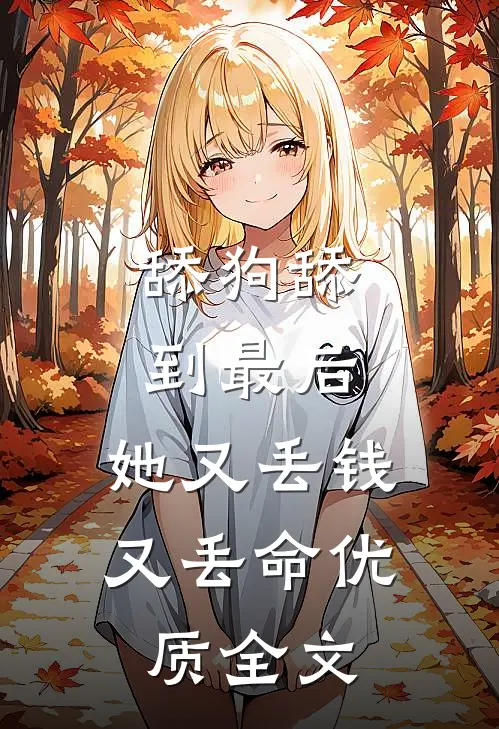 舔狗舔到最后，她又丢钱又丢命优质全文