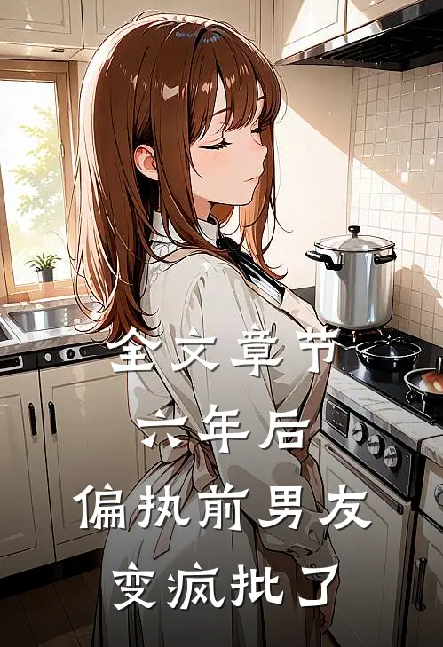 全文章节六年后，偏执前男友变疯批了