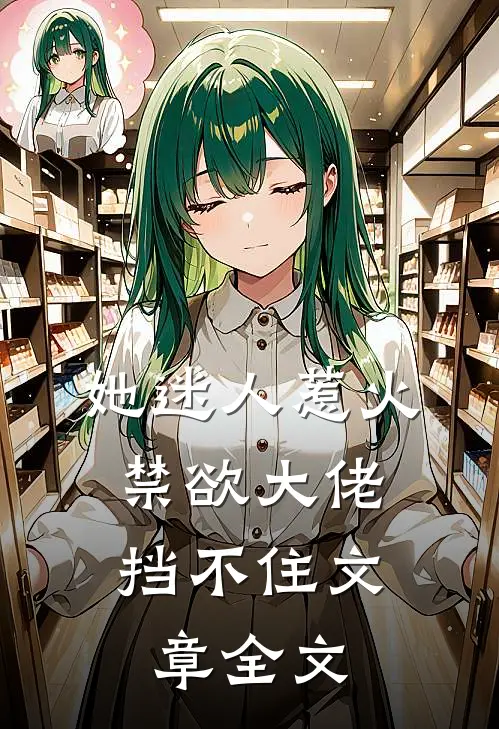 她迷人惹火，禁欲大佬挡不住文章全文
