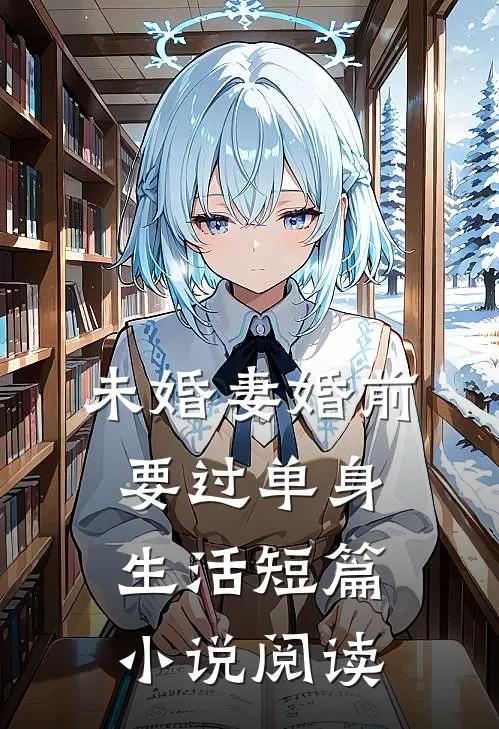 未婚妻婚前要过单身生活短篇小说阅读