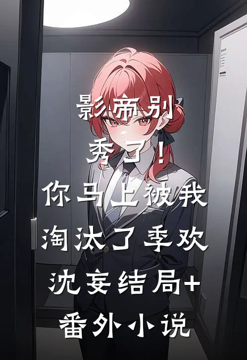 影帝别秀了！你马上被我淘汰了季欢沈妄结局+番外小说
