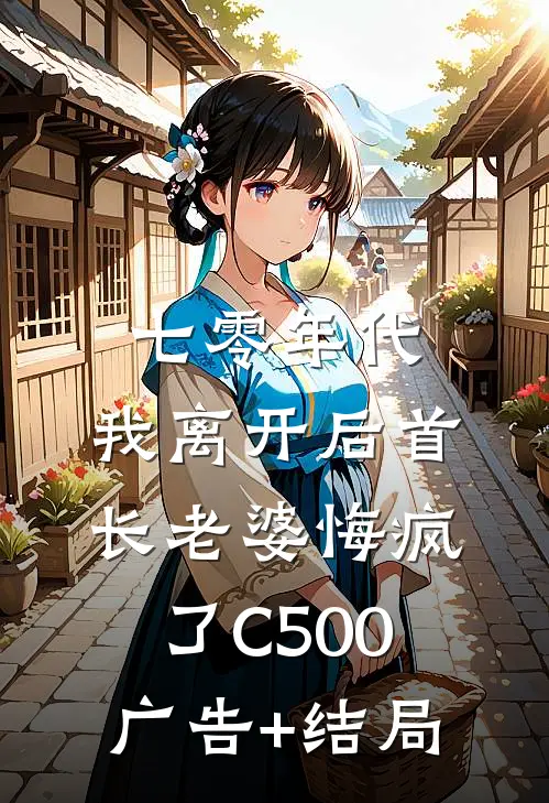 七零年代，我离开后首长老婆悔疯了C500广告+结局