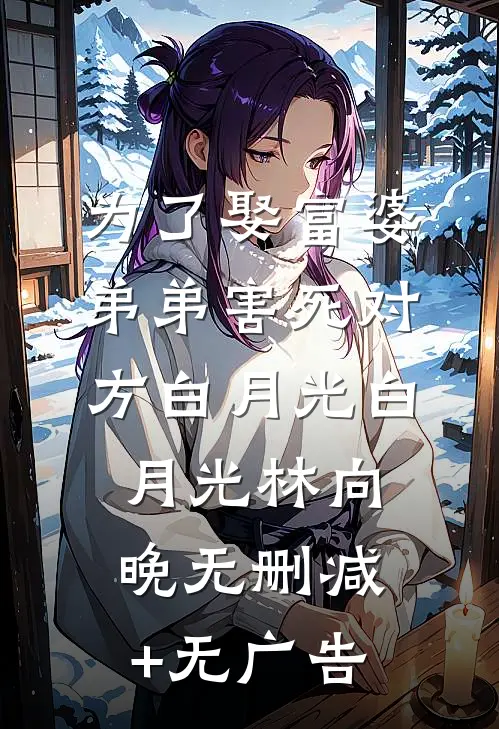 为了娶富婆，弟弟害死对方白月光白月光林向晚无删减+无广告