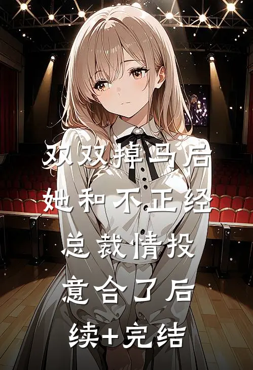 双双掉马后，她和不正经总裁情投意合了后续+完结