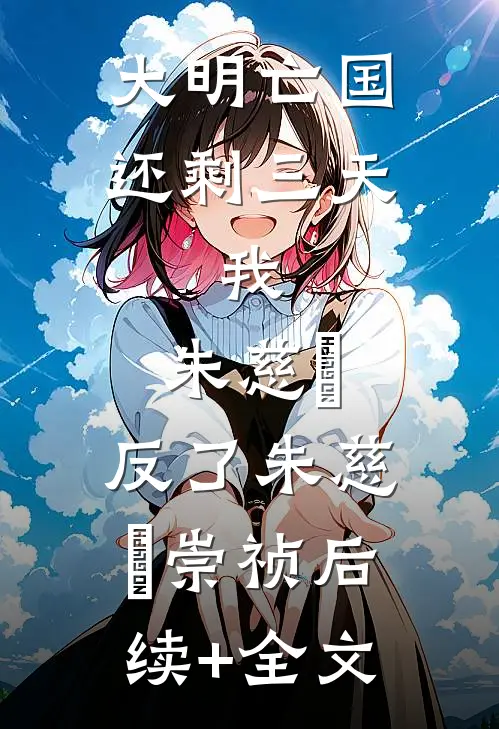 大明亡国还剩三天：我，朱慈烺，反了朱慈烺崇祯后续+全文