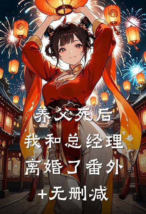 养父死后，我和总经理离婚了番外+无删减