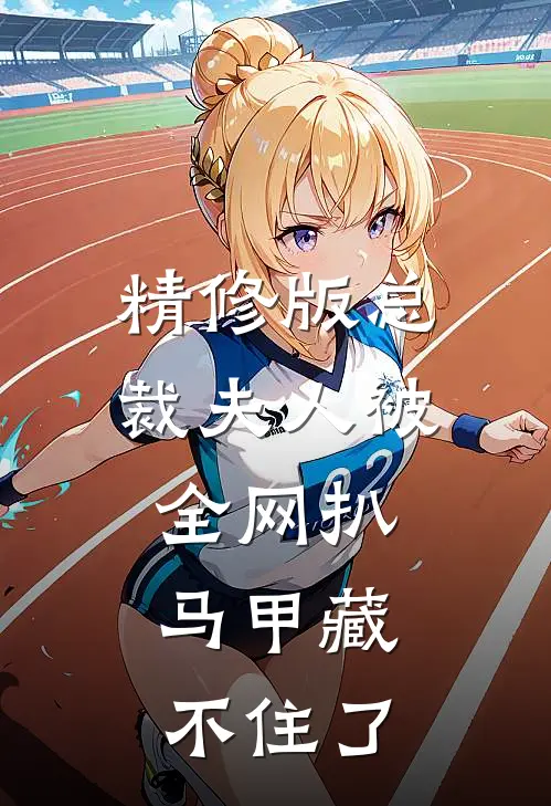 精修版总裁夫人被全网扒，马甲藏不住了