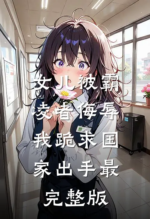 女儿被霸凌者侮辱，我跪求国家出手最完整版