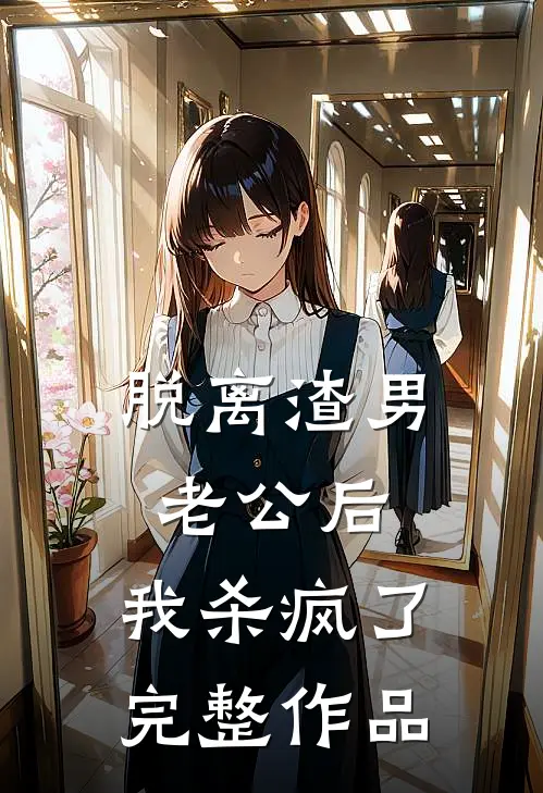 脱离渣男老公后，我杀疯了完整作品
