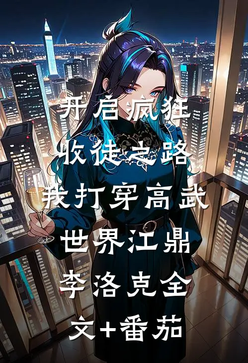 开启疯狂收徒之路，我打穿高武世界江鼎李洛克全文+番茄