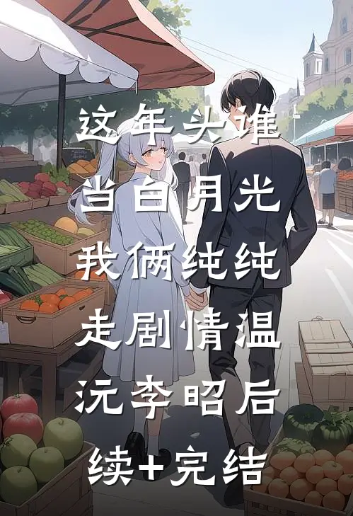 这年头谁当白月光，我俩纯纯走剧情温沅李昭后续+完结