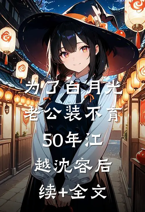 为了白月光，老公装不育50年江越沈容后续+全文