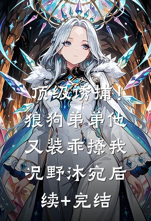顶级诱捕！狼狗弟弟他又装乖撩我况野沐宛后续+完结