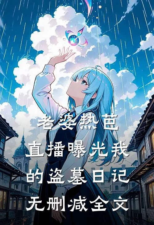 老婆热芭，直播曝光我的盗墓日记无删减全文