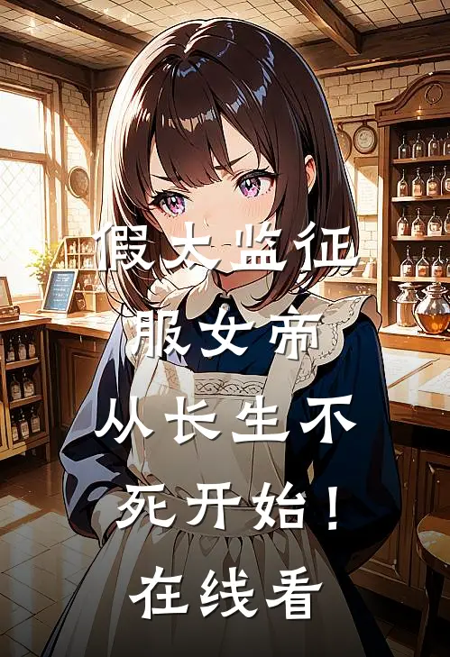 假太监征服女帝，从长生不死开始！在线看