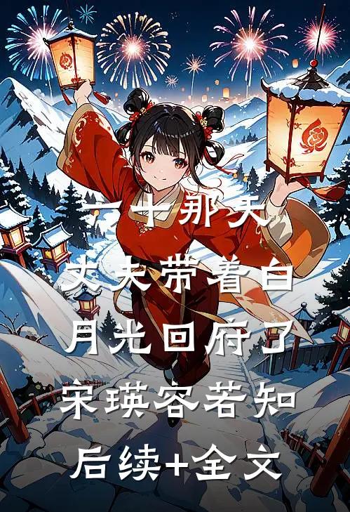 六十那天，丈夫带着白月光回府了宋瑛容若知后续+全文