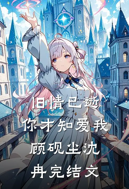 旧情已逝，你才知爱我顾砚尘沈冉完结文