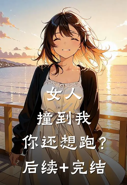 《女人，撞到我，你还想跑？》后续+完结