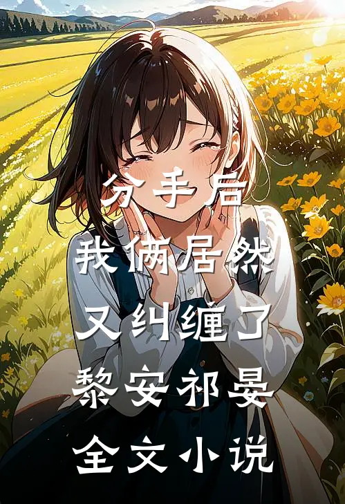 分手后，我俩居然又纠缠了黎安祁晏全文小说