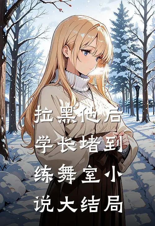 拉黑他后学长堵到练舞室小说大结局