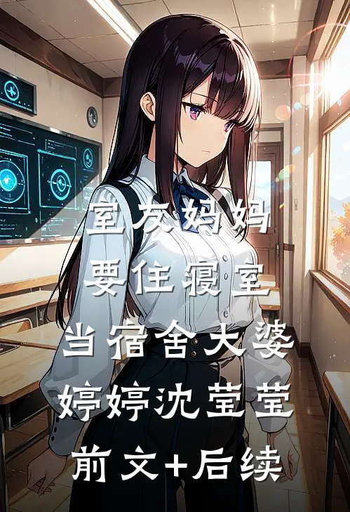 室友妈妈要住寝室，当宿舍大婆婷婷沈莹莹前文+后续