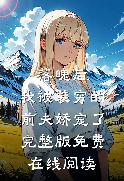 落魄后，我被装穷的前夫娇宠了完整版免费在线阅读