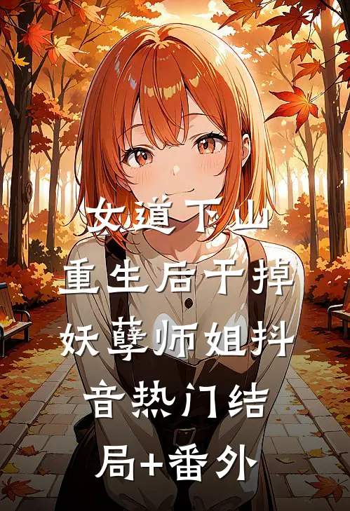女道下山，重生后干掉妖孽师姐抖音热门结局+番外