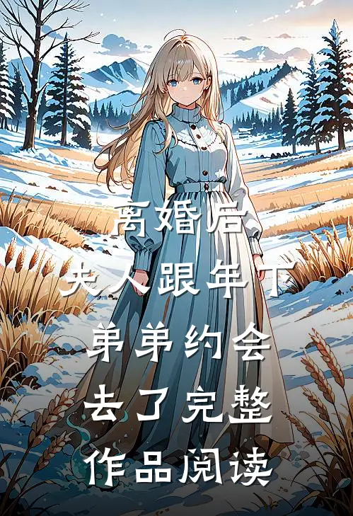 离婚后，夫人跟年下弟弟约会去了完整作品阅读