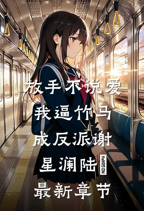 放手不说爱，我逼竹马成反派谢星澜陆璟最新章节