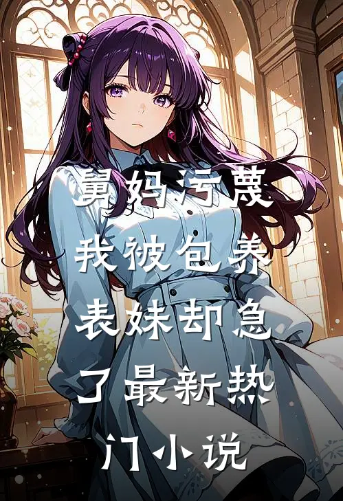 舅妈污蔑我被包养，表妹却急了最新热门小说